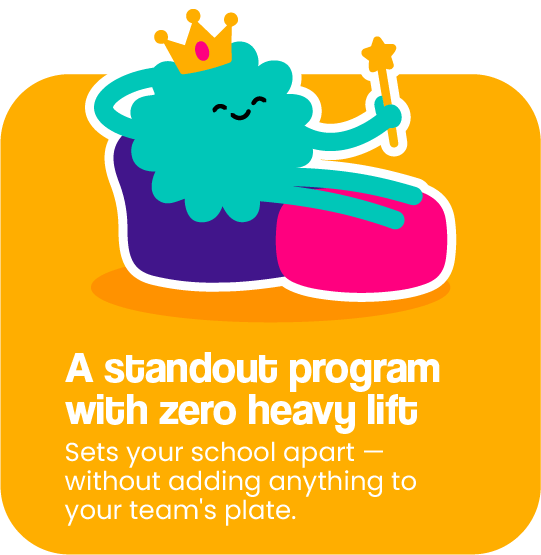 A standout program with zero heavy lift. Sets your school apart — without adding anything to your team's plate.